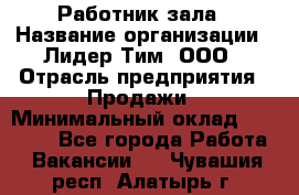 Работник зала › Название организации ­ Лидер Тим, ООО › Отрасль предприятия ­ Продажи › Минимальный оклад ­ 25 000 - Все города Работа » Вакансии   . Чувашия респ.,Алатырь г.